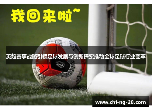 英超赛事战略引领足球发展与创新探索推动全球足球行业变革 英超赛事战略引领足球发展与创新探索推动全球足球行业变革