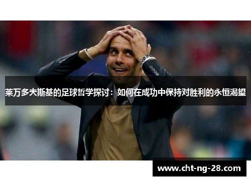 莱万多夫斯基的足球哲学探讨：如何在成功中保持对胜利的永恒渴望