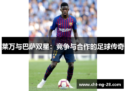 莱万与巴萨双星：竞争与合作的足球传奇