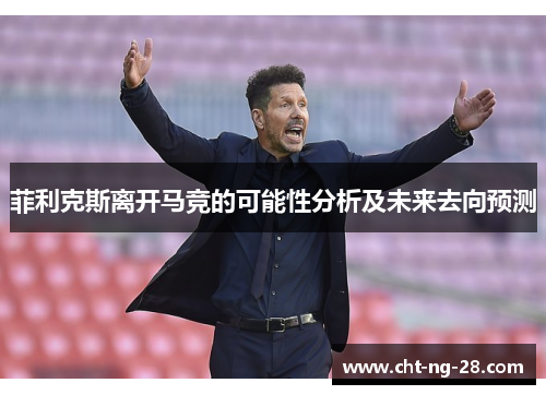 菲利克斯离开马竞的可能性分析及未来去向预测