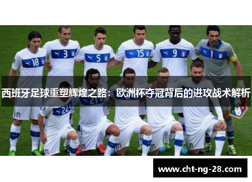西班牙足球重塑辉煌之路:欧洲杯夺冠背后的进攻战术解析 西班牙足球重塑辉煌之路:欧洲杯夺冠背后的进攻战术解析