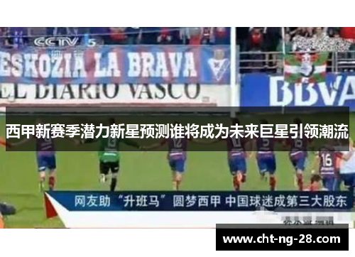 西甲新赛季潜力新星预测谁将成为未来巨星引领潮流