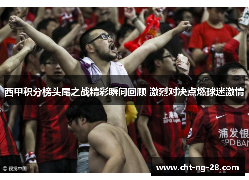 西甲积分榜头尾之战精彩瞬间回顾 激烈对决点燃球迷激情 西甲积分榜头尾之战精彩瞬间回顾 激烈对决点燃球迷激情