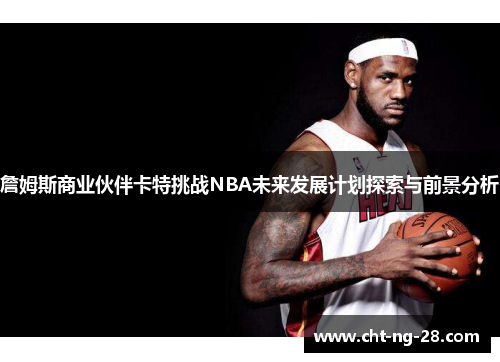 詹姆斯商业伙伴卡特挑战NBA未来发展计划探索与前景分析