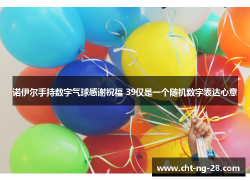 诺伊尔手持数字气球感谢祝福 39仅是一个随机数字表达心意