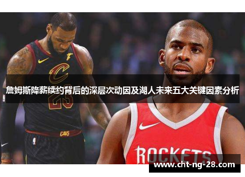 詹姆斯降薪续约背后的深层次动因及湖人未来五大关键因素分析 詹姆斯降薪续约背后的深层次动因及湖人未来五大关键因素分析