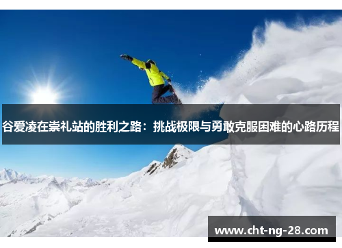 谷爱凌在崇礼站的胜利之路：挑战极限与勇敢克服困难的心路历程