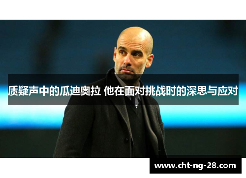 质疑声中的瓜迪奥拉 他在面对挑战时的深思与应对