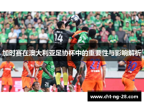 加时赛在澳大利亚足协杯中的重要性与影响解析