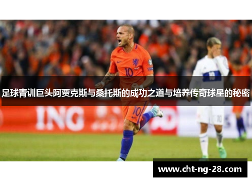 足球青训巨头阿贾克斯与桑托斯的成功之道与培养传奇球星的秘密