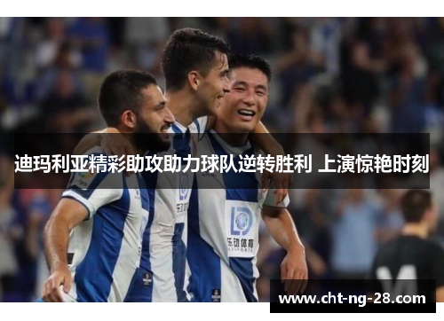 迪玛利亚精彩助攻助力球队逆转胜利 上演惊艳时刻