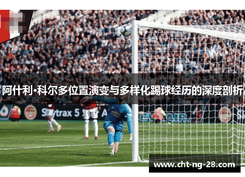阿什利·科尔多位置演变与多样化踢球经历的深度剖析