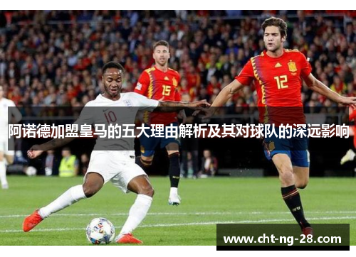 阿诺德加盟皇马的五大理由解析及其对球队的深远影响