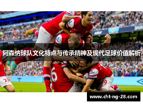 阿森纳球队文化特点与传承精神及现代足球价值解析 阿森纳球队文化特点与传承精神及现代足球价值解析