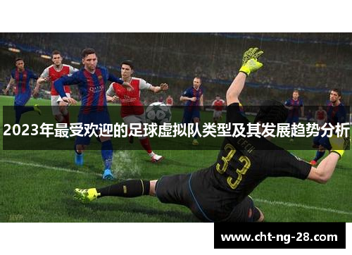 2023年最受欢迎的足球虚拟队类型及其发展趋势分析 2023年最受欢迎的足球虚拟队类型及其发展趋势分析