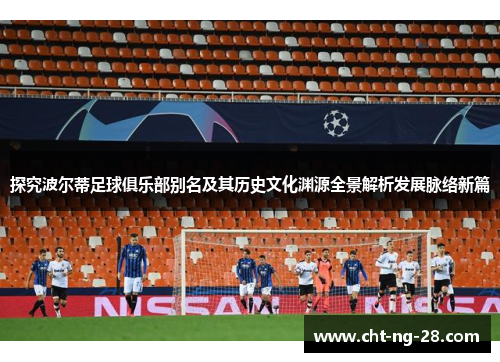 探究波尔蒂足球俱乐部别名及其历史文化渊源全景解析发展脉络新篇 探究波尔蒂足球俱乐部别名及其历史文化渊源全景解析发展脉络新篇