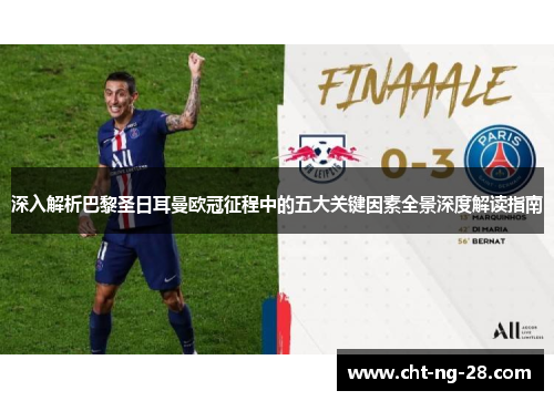 深入解析巴黎圣日耳曼欧冠征程中的五大关键因素全景深度解读指南 深入解析巴黎圣日耳曼欧冠征程中的五大关键因素全景深度解读指南