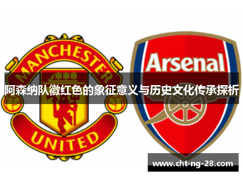 阿森纳队徽红色的象征意义与历史文化传承探析 阿森纳队徽红色的象征意义与历史文化传承探析