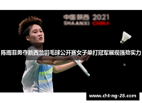 陈雨菲勇夺新西兰羽毛球公开赛女子单打冠军展现强劲实力 陈雨菲勇夺新西兰羽毛球公开赛女子单打冠军展现强劲实力