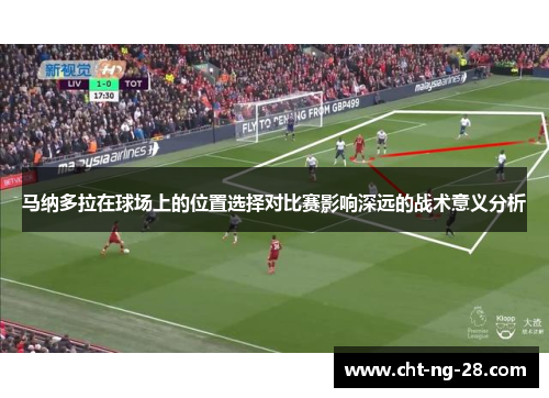 马纳多拉在球场上的位置选择对比赛影响深远的战术意义分析 马纳多拉在球场上的位置选择对比赛影响深远的战术意义分析