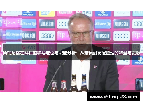 鲁梅尼格在拜仁的领导地位与职能分析:从球员到高层管理的转型与贡献 鲁梅尼格在拜仁的领导地位与职能分析:从球员到高层管理的转型与贡献