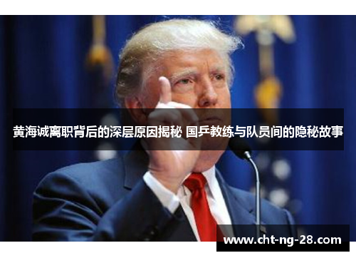 黄海诚离职背后的深层原因揭秘 国乒教练与队员间的隐秘故事