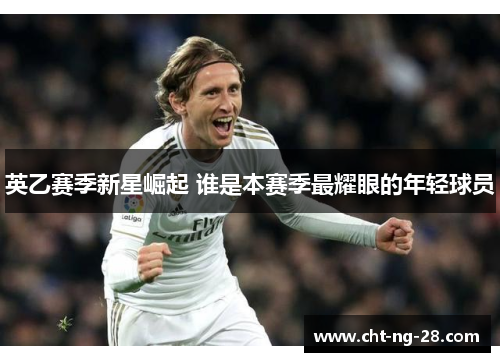 英乙赛季新星崛起 谁是本赛季最耀眼的年轻球员