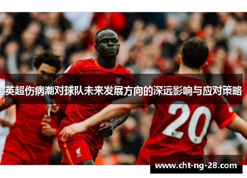 英超伤病潮对球队未来发展方向的深远影响与应对策略