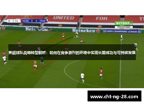 英超球队战略转型解析:如何在竞争激烈的环境中实现长期成功与可持续发展 英超球队战略转型解析:如何在竞争激烈的环境中实现长期成功与可持续发展