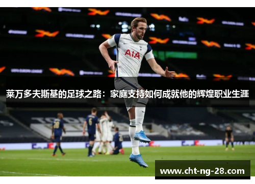 莱万多夫斯基的足球之路:家庭支持如何成就他的辉煌职业生涯 莱万多夫斯基的足球之路:家庭支持如何成就他的辉煌职业生涯