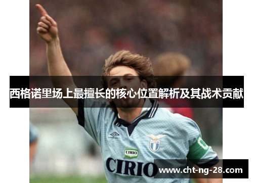 西格诺里场上最擅长的核心位置解析及其战术贡献