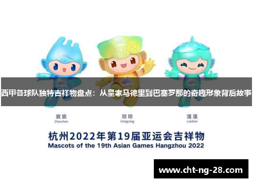 西甲各球队独特吉祥物盘点:从皇家马德里到巴塞罗那的奇趣形象背后故事 西甲各球队独特吉祥物盘点:从皇家马德里到巴塞罗那的奇趣形象背后故事