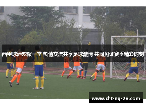 西甲球迷欢聚一堂 热情交流共享足球激情 共同见证赛季精彩时刻