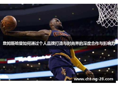 詹姆斯哈登如何通过个人品牌打造与时尚界的深度合作与影响力