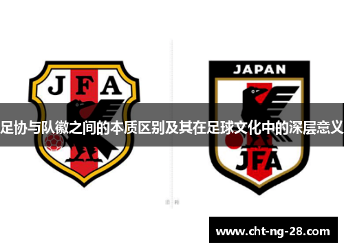 足协与队徽之间的本质区别及其在足球文化中的深层意义