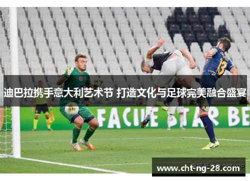 迪巴拉携手意大利艺术节 打造文化与足球完美融合盛宴