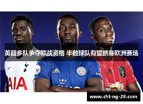 英超多队争夺欧战资格 半数球队有望跻身欧洲赛场