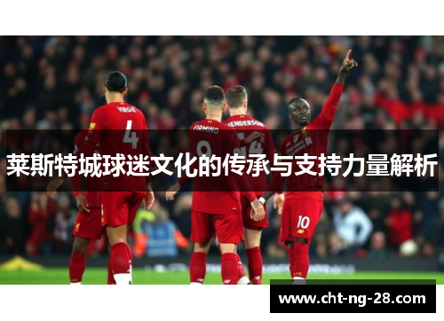 莱斯特城球迷文化的传承与支持力量解析