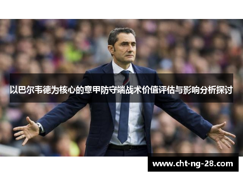 以巴尔韦德为核心的意甲防守端战术价值评估与影响分析探讨 以巴尔韦德为核心的意甲防守端战术价值评估与影响分析探讨