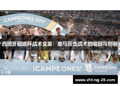 西班牙超级杯战术变革:皇马反击战术的崛起与创新 西班牙超级杯战术变革:皇马反击战术的崛起与创新