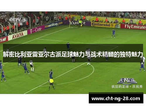 解密比利亚雷亚尔古派足球魅力与战术精髓的独特魅力 解密比利亚雷亚尔古派足球魅力与战术精髓的独特魅力