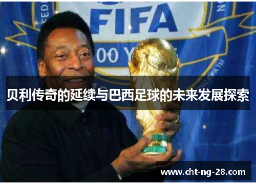 贝利传奇的延续与巴西足球的未来发展探索 贝利传奇的延续与巴西足球的未来发展探索