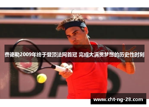 费德勒2009年终于登顶法网首冠 完成大满贯梦想的历史性时刻 费德勒2009年终于登顶法网首冠 完成大满贯梦想的历史性时刻