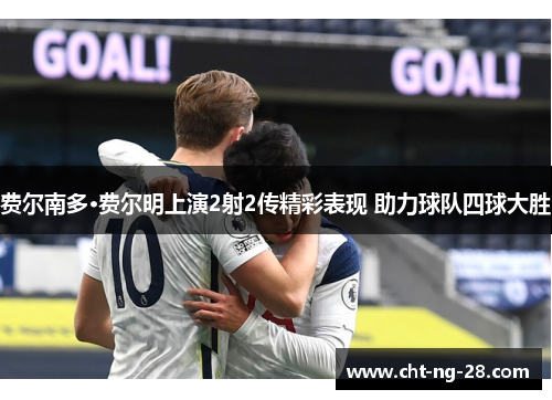 费尔南多·费尔明上演2射2传精彩表现 助力球队四球大胜 费尔南多·费尔明上演2射2传精彩表现 助力球队四球大胜