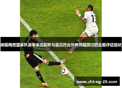 奥斯梅恩国家队赛事表现解析与是否符合外界预期探讨的全面评估现状