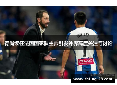 德尚续任法国国家队主帅引发外界高度关注与讨论