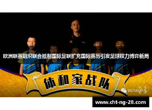 欧洲联赛组织联合抵制国际足联扩充国际赛历引发足球权力博弈新局