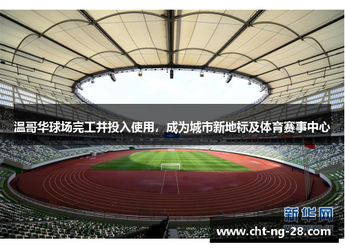 温哥华球场完工并投入使用，成为城市新地标及体育赛事中心