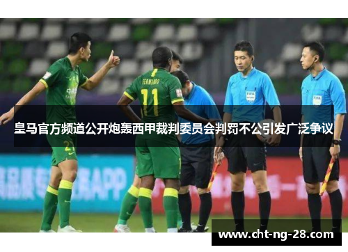 皇马官方频道公开炮轰西甲裁判委员会判罚不公引发广泛争议