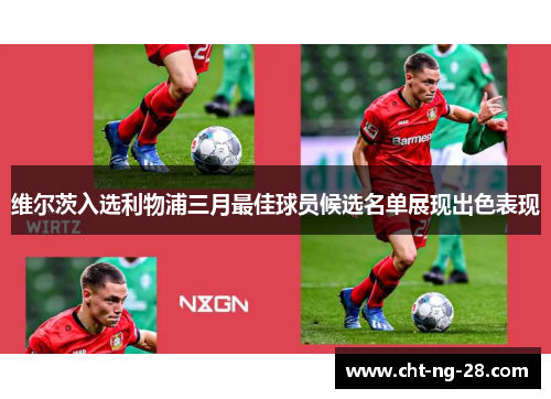 维尔茨入选利物浦三月最佳球员候选名单展现出色表现